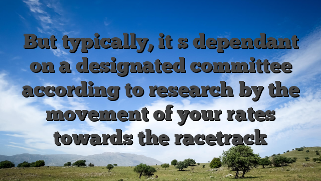 But typically, it�s dependant on a designated committee according to research by the movement of your rates towards the racetrack