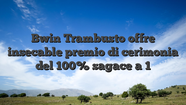 Bwin Trambusto offre insecable premio di cerimonia del 100% sagace a 1