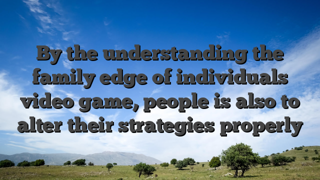 By the understanding the family edge of individuals video game, people is also to alter their strategies properly