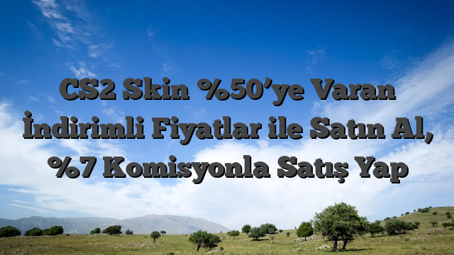 CS2 Skin %50’ye Varan İndirimli Fiyatlar ile Satın Al, %7 Komisyonla Satış Yap
