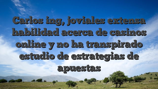Carlos ing, joviales extensa habilidad acerca de casinos online y no ha transpirado estudio de estrategias de apuestas