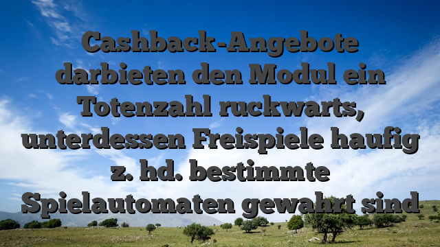 Cashback-Angebote darbieten den Modul ein Totenzahl ruckwarts, unterdessen Freispiele haufig z. hd. bestimmte Spielautomaten gewahrt sind