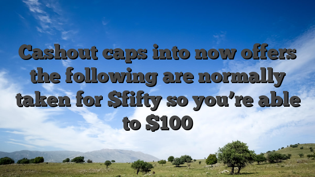 Cashout caps into now offers the following are normally taken for $fifty so you’re able to $100