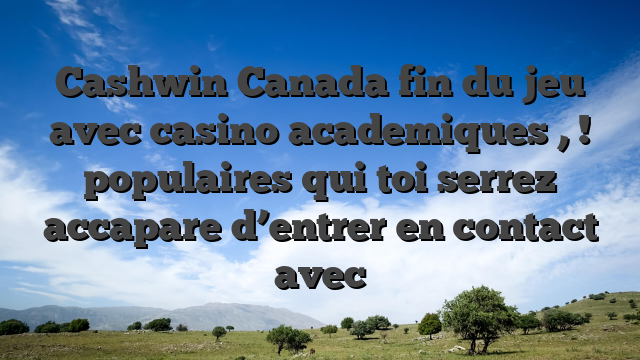 Cashwin Canada fin du jeu avec casino academiques , ! populaires qui toi serrez accapare d’entrer en contact avec