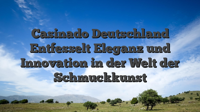 Casinado Deutschland Entfesselt Eleganz und Innovation in der Welt der Schmuckkunst