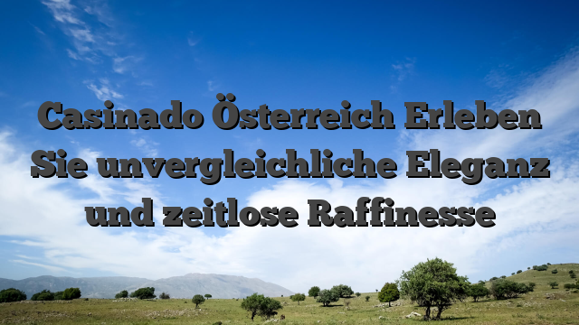 Casinado Österreich Erleben Sie unvergleichliche Eleganz und zeitlose Raffinesse