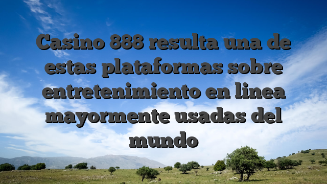Casino 888 resulta una de estas plataformas sobre entretenimiento en linea mayormente usadas del mundo