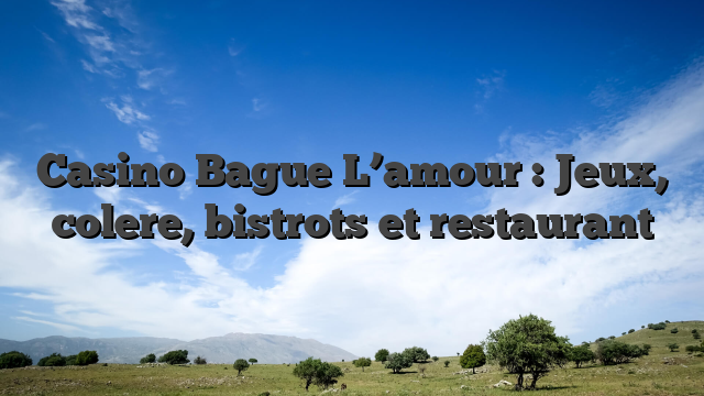 Casino Bague L’amour : Jeux, colere, bistrots et restaurant