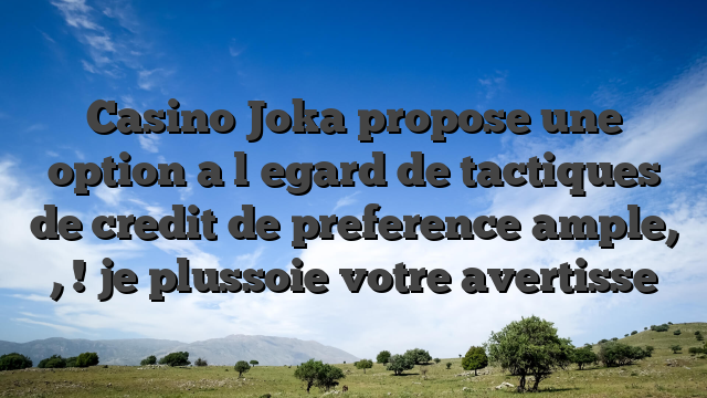 Casino Joka propose une option a l�egard de tactiques de credit de preference ample, , ! je plussoie votre avertisse
