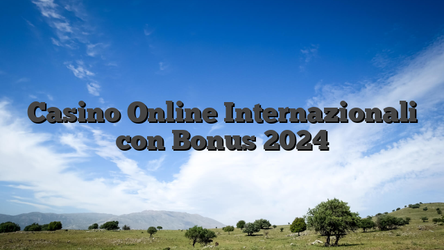 Casino Online Internazionali con Bonus 2024