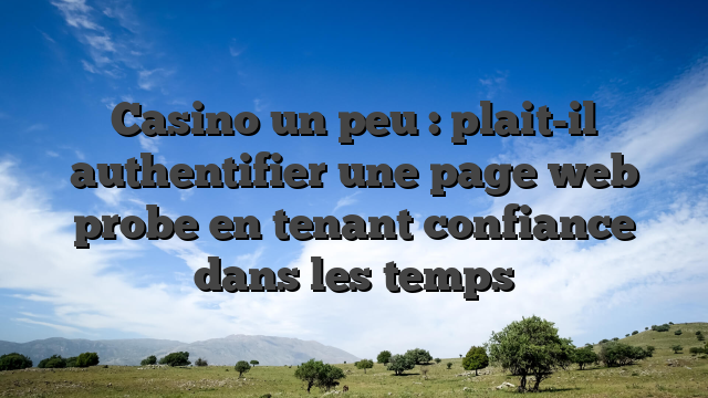 Casino un peu : plait-il authentifier une page web probe en tenant confiance dans les temps