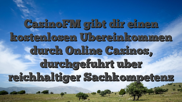 CasinoFM gibt dir einen kostenlosen Ubereinkommen durch Online Casinos, durchgefuhrt uber reichhaltiger Sachkompetenz