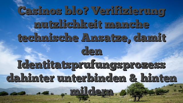 Casinos blo? Verifizierung nutzlichkeit manche technische Ansatze, damit den Identitatsprufungsprozess dahinter unterbinden & hinten mildern