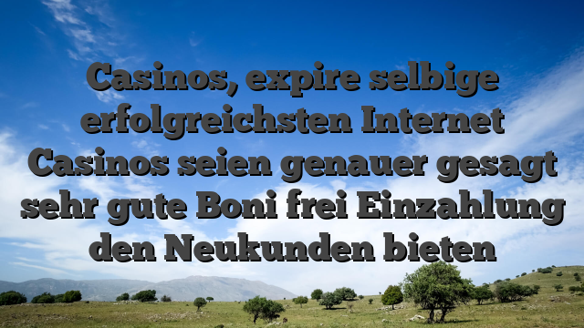 Casinos, expire selbige erfolgreichsten Internet Casinos seien genauer gesagt sehr gute Boni frei Einzahlung den Neukunden bieten