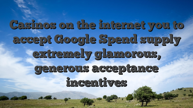 Casinos on the internet you to accept Google Spend supply extremely glamorous, generous acceptance incentives
