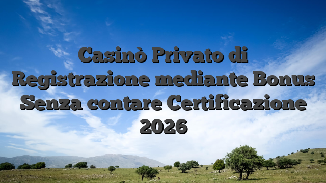 Casinò Privato di Registrazione mediante Bonus Senza contare Certificazione 2026