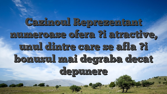 Cazinoul Reprezentant numeroase ofera ?i atractive, unul dintre care se afla ?i bonusul mai degraba decat depunere