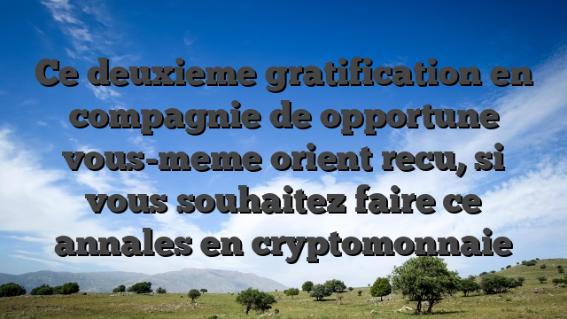 Ce deuxieme gratification en compagnie de opportune vous-meme orient recu, si vous souhaitez faire ce annales en cryptomonnaie