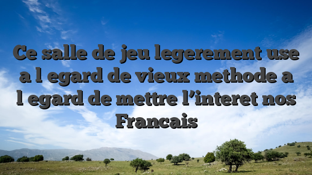 Ce salle de jeu legerement use a l�egard de vieux methode a l�egard de mettre l’interet nos Francais