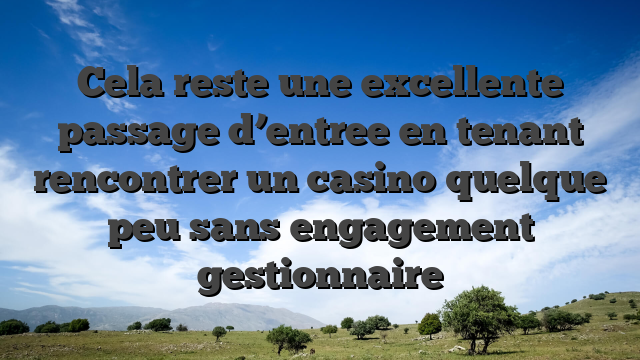 Cela reste une excellente passage d’entree en tenant rencontrer un casino quelque peu sans engagement gestionnaire