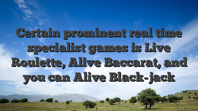 Certain prominent real time specialist games is Live Roulette, Alive Baccarat, and you can Alive Black-jack