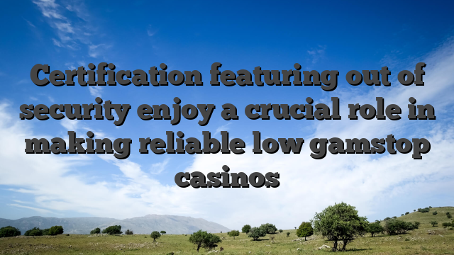 Certification featuring out of security enjoy a crucial role in making reliable low gamstop casinos
