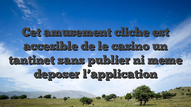 Cet amusement cliche est accesible de le casino un tantinet sans publier ni meme deposer l’application