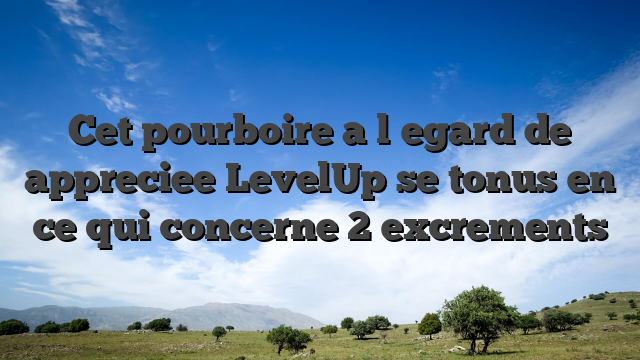 Cet pourboire a l�egard de appreciee LevelUp se tonus en ce qui concerne 2 excrements