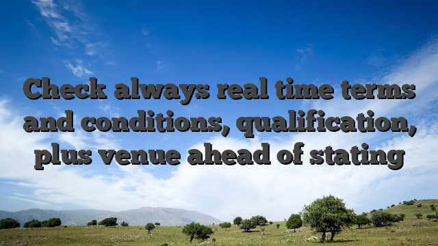 Check always real time terms and conditions, qualification, plus venue ahead of stating