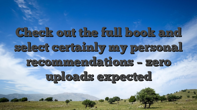Check out the full book and select certainly my personal recommendations – zero uploads expected