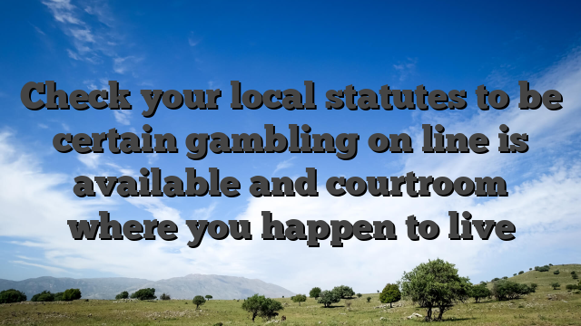 Check your local statutes to be certain gambling on line is available and courtroom where you happen to live