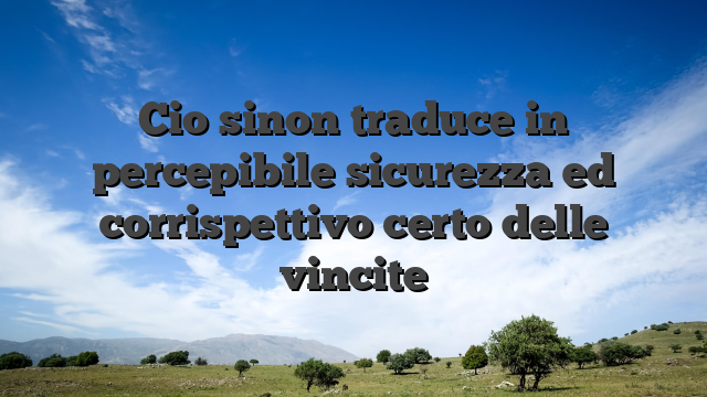 Cio sinon traduce in percepibile sicurezza ed corrispettivo certo delle vincite
