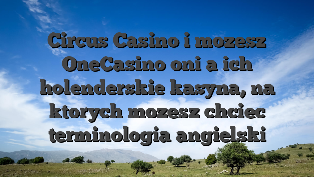 Circus Casino i mozesz OneCasino oni a ich holenderskie kasyna, na ktorych mozesz chciec terminologia angielski