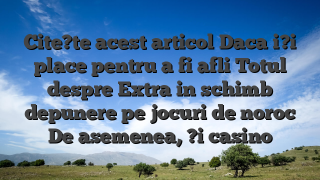Cite?te acest articol Daca i?i place pentru a fi afli Totul despre Extra in schimb depunere pe jocuri de noroc De asemenea, ?i casino