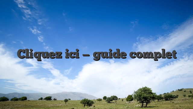 Cliquez ici — guide complet