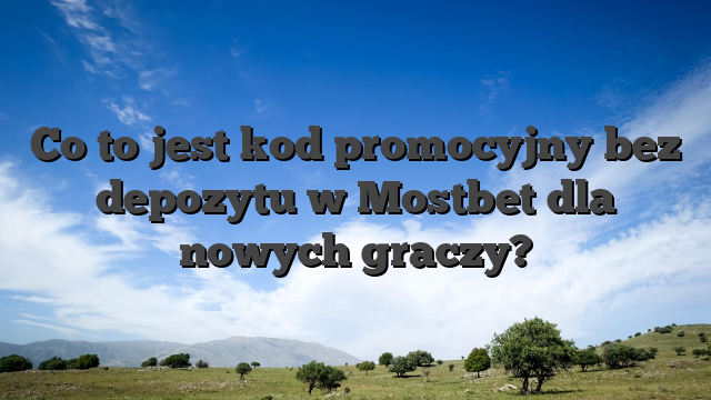 Co to jest kod promocyjny bez depozytu w Mostbet dla nowych graczy?