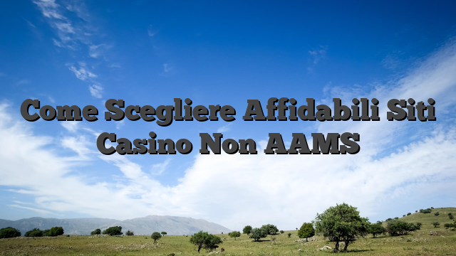 Come Scegliere Affidabili Siti Casino Non AAMS
