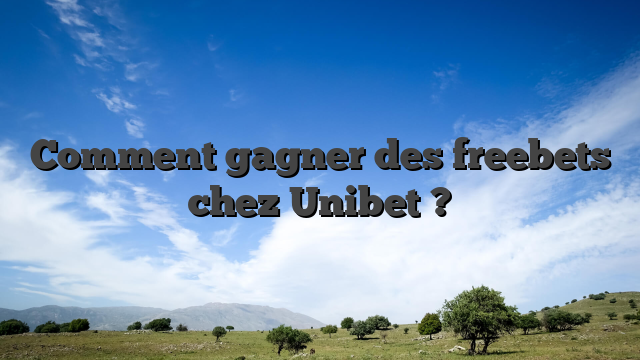 Comment gagner des freebets chez Unibet ?