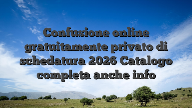 Confusione online gratuitamente privato di schedatura 2026 Catalogo completa anche info