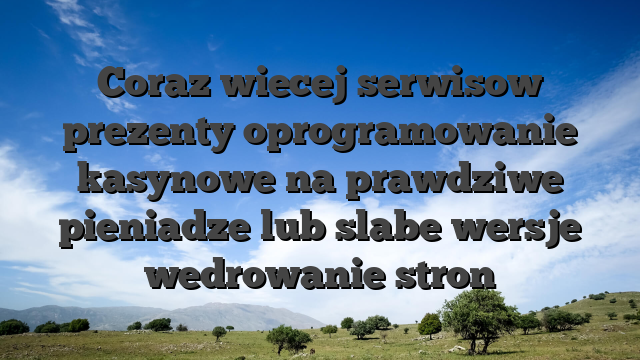 Coraz wiecej serwisow prezenty oprogramowanie kasynowe na prawdziwe pieniadze lub slabe wersje wedrowanie stron