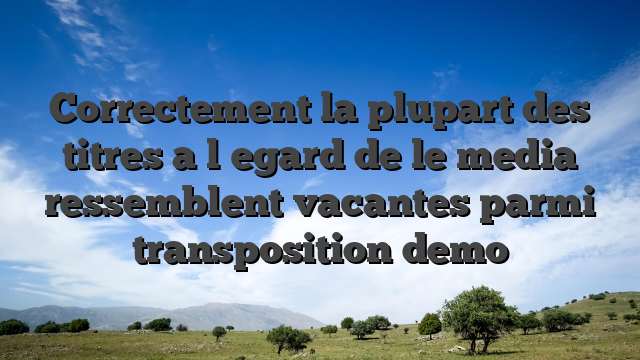 Correctement la plupart des titres a l�egard de le media ressemblent vacantes parmi transposition demo