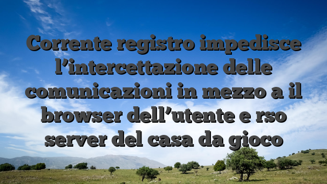 Corrente registro impedisce l’intercettazione delle comunicazioni in mezzo a il browser dell’utente e rso server del casa da gioco