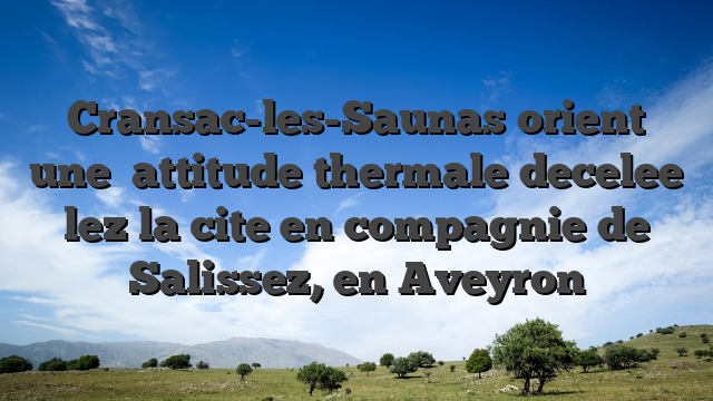 Cransac-les-Saunas orient une   attitude thermale decelee lez la cite en compagnie de Salissez, en Aveyron