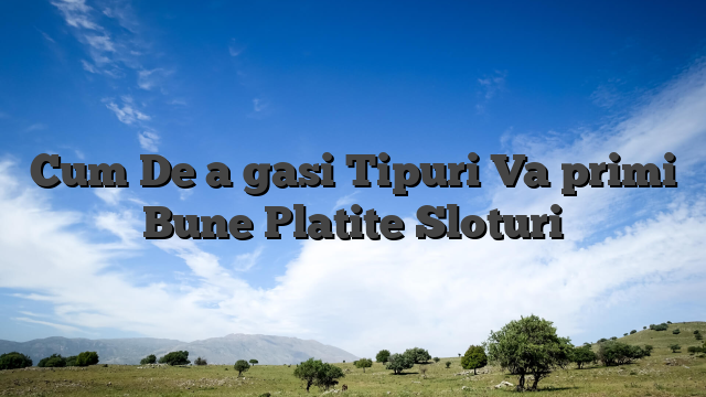 Cum De a gasi Tipuri Va primi Bune Platite Sloturi
