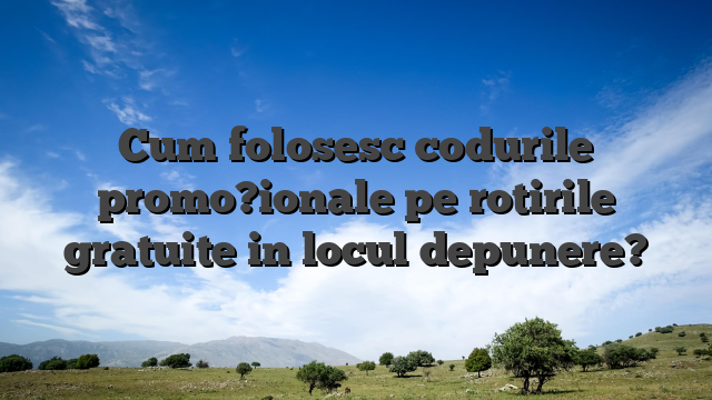 Cum folosesc codurile promo?ionale pe rotirile gratuite in locul depunere?