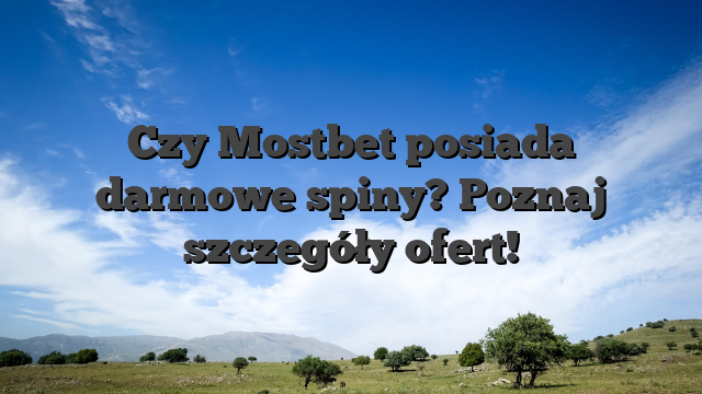 Czy Mostbet posiada darmowe spiny? Poznaj szczegóły ofert!