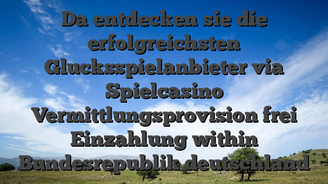 Da entdecken sie die erfolgreichsten Glucksspielanbieter via Spielcasino Vermittlungsprovision frei Einzahlung within Bundesrepublik deutschland