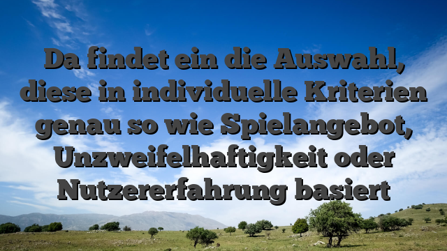 Da findet ein die Auswahl, diese in individuelle Kriterien genau so wie Spielangebot, Unzweifelhaftigkeit oder Nutzererfahrung basiert