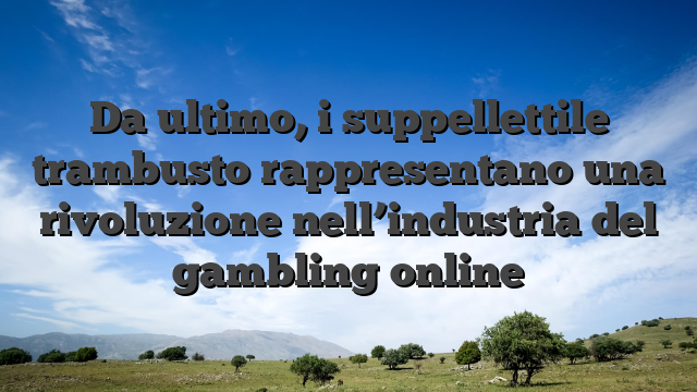 Da ultimo, i suppellettile trambusto rappresentano una rivoluzione nell’industria del gambling online