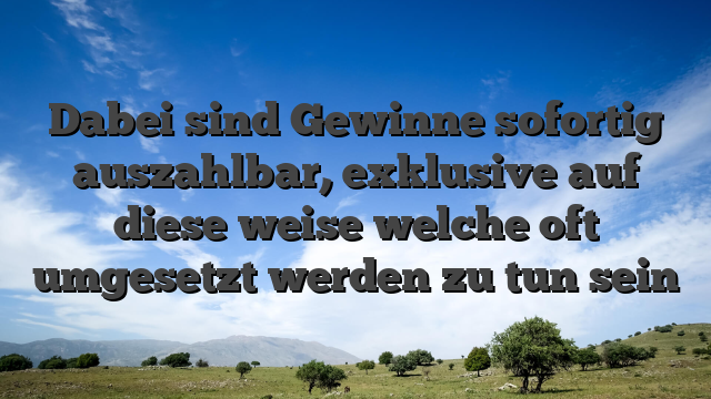 Dabei sind Gewinne sofortig auszahlbar, exklusive auf diese weise welche oft umgesetzt werden zu tun sein